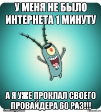 У меня не было интернета 1 минуту А я уже проклал своего провайдера 60 раз!!!