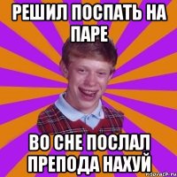 решил поспать на паре во сне послал препода нахуй
