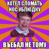 хотел сломать нос ублюдку въебал не тому