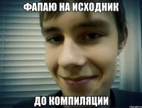 фапаю на исходник до компиляции