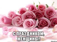 с праздником, женщины!
