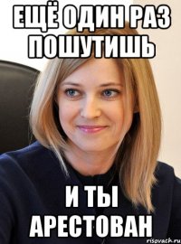 ещё один раз пошутишь и ты арестован