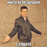 никто не поздравил с 8 марта