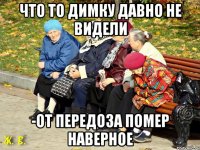 Что то димку давно не видели -От передоза помер наверное