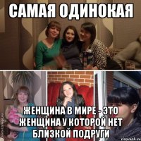 Самая одинокая Женщина в мире - Это женщина у которой нет близкой подруги