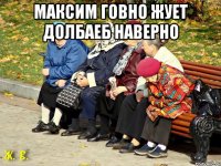 максим говно жует долбаеб наверно 