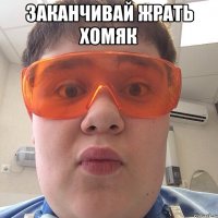 Заканчивай жрать хомяк 