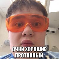  Очки хорошие, противный.