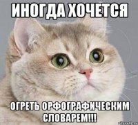 Иногда хочется огреть орфографическим словарем!!!