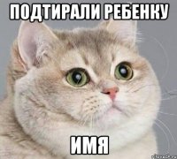 Подтирали ребенку имя