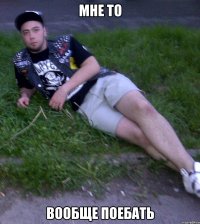 Мне то Вообще поебать