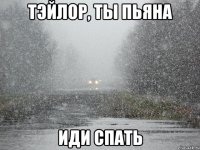 Тэйлор, ты пьяна иди спать