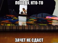 Походу, кто-то Зачет не сдаст
