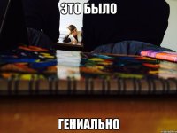 Это было Гениально