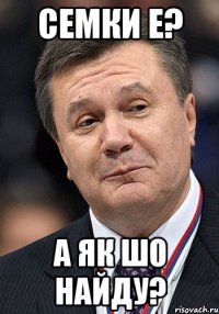 Семки е? А як шо найду?