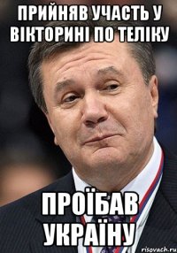 Прийняв участь у вікторині по теліку проїбав Україну