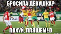 Бросила девушка? Похуй, Пляшем!:D