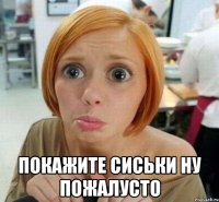  покажите сиськи ну пожалусто
