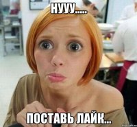 Нууу..... Поставь лайк...