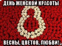 день женской красоты весны, цветов, любви!