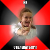 НЕ ОТВЛЕКАТЬ!!11!