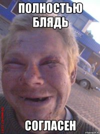 ПОЛНОСТЬЮ БЛЯДЬ СОГЛАСЕН