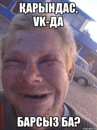 Қарындас, vk-да барсыз ба?