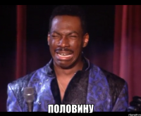  ПОЛОВИНУ