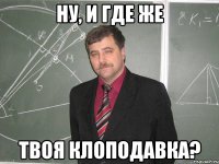Ну, и где же твоя клоподавка?