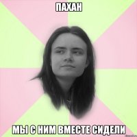 пахан мы с ним вместе сидели