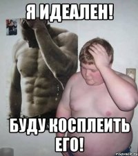 Я идеален! Буду косплеить его!