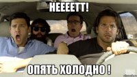 НЕЕЕЕТТ! ОПЯТЬ ХОЛОДНО !