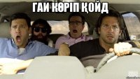 Гаи көріп қойд 
