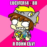 Lucifer14ϟ88 Я пони ебу!