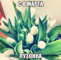 с 8 марта лузонка