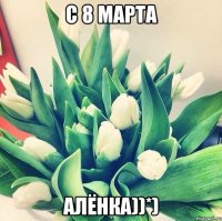 с 8 марта алёнка))*)