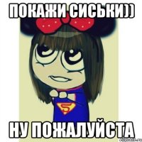 покажи сиськи)) ну пожалуйста