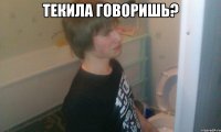 Текила говоришь? 