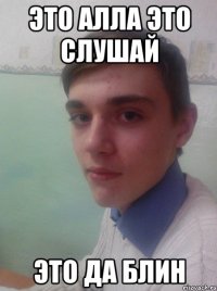 Это алла это слушай это да блин
