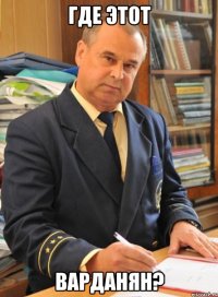 где этот Варданян?
