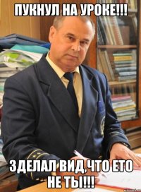 Пукнул на уроке!!! Зделал вид,что ето не ты!!!
