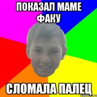 ПОКАЗАЛ МАМЕ ФАКУ СЛОМАЛА ПАЛЕЦ
