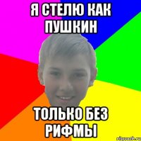 Я СТЕЛЮ КАК ПУШКИН ТОЛЬКО БЕЗ РИФМЫ