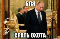 БЛЯ СРАТЬ ОХОТА