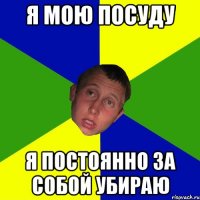 я мою посуду Я постоянно за собой убираю