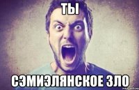 Ты Сэмиэлянское зло