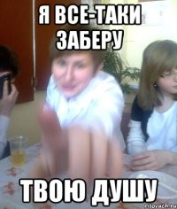 Я все-таки заберу Твою душу