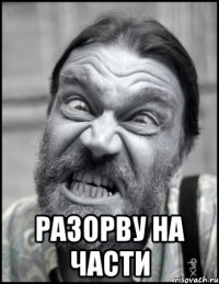  Разорву на части