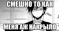 Смешно то как Меня аж накрыло
