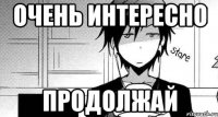 Очень интересно Продолжай